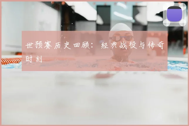 世预赛历史回顾:经典战役与传奇时刻