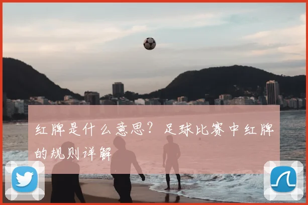 红牌是什么意思?足球比赛中红牌的规则详解