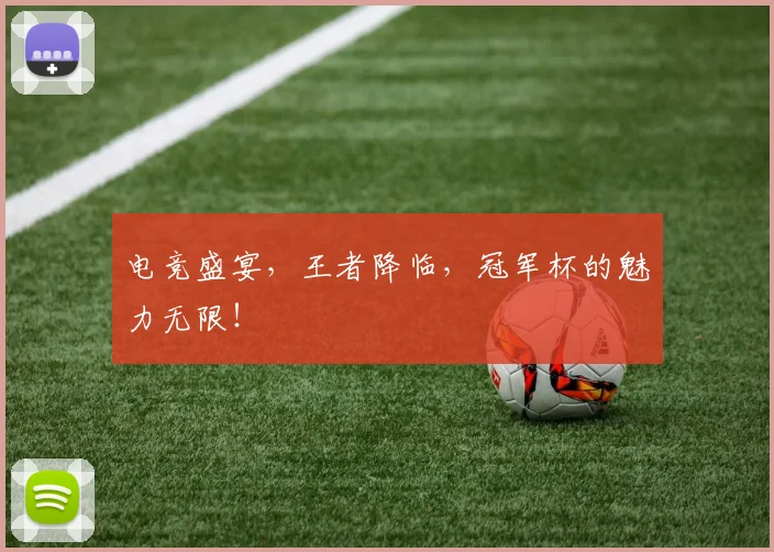 电竞盛宴，王者降临，冠军杯的魅力无限！