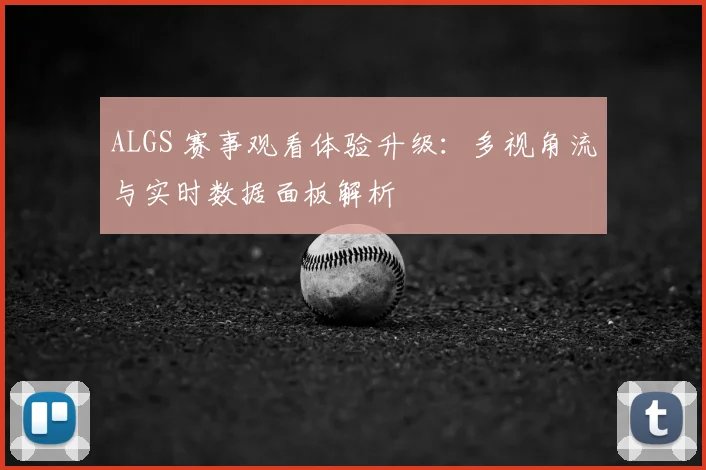 ALGS 赛事观看体验升级:多视角流与实时数据面板解析