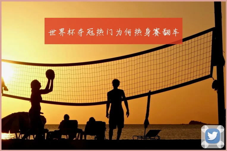 世界杯夺冠热门为何热身赛翻车