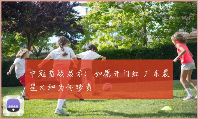 中冠首战启示：如愿开门红 广东晨星火种为何珍贵