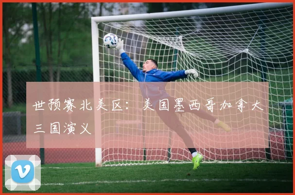 世预赛北美区:美国墨西哥加拿大三国演义