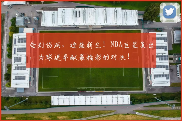 告别伤病，迎接新生！NBA巨星复出，为球迷奉献最精彩的对决！