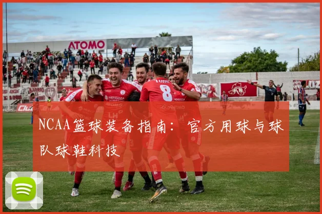 NCAA篮球装备指南：官方用球与球队球鞋科技