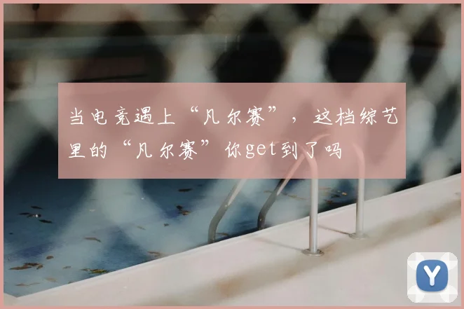 当电竞遇上“凡尔赛”,这档综艺里的“凡尔赛”你get到了吗