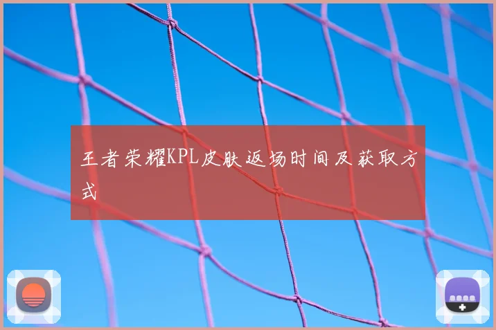 王者荣耀KPL皮肤返场时间及获取方式