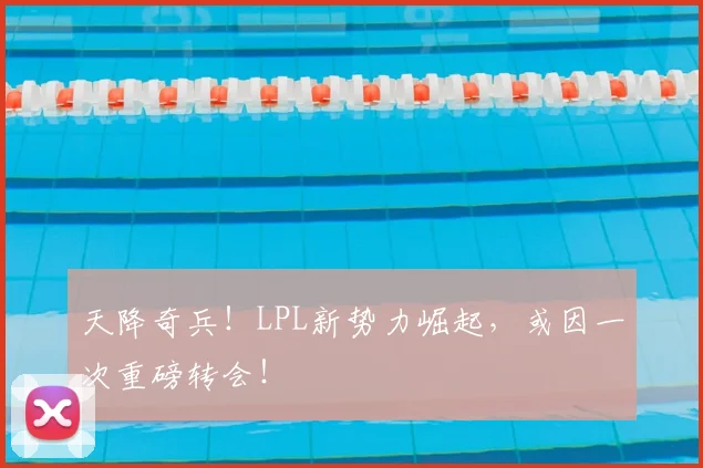 天降奇兵!LPL新势力崛起,或因一次重磅转会!
