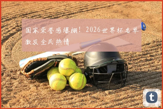 国家荣誉感爆棚!2026世界杯名单激发全民热情