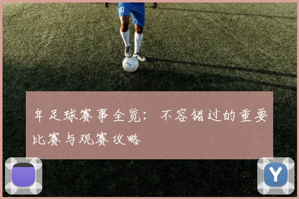 年足球赛事全览:不容错过的重要比赛与观赛攻略