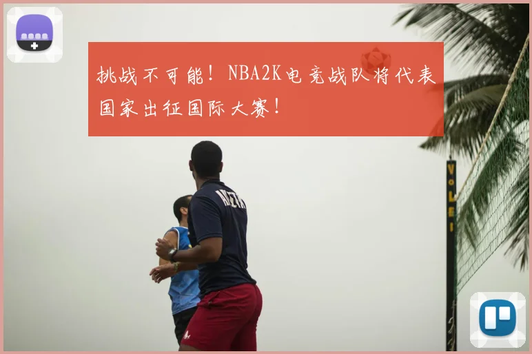 挑战不可能!NBA2K电竞战队将代表国家出征国际大赛!