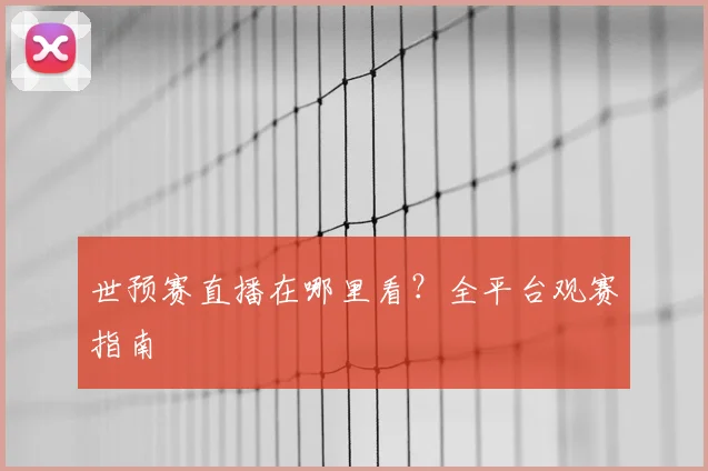 世预赛直播在哪里看?全平台观赛指南