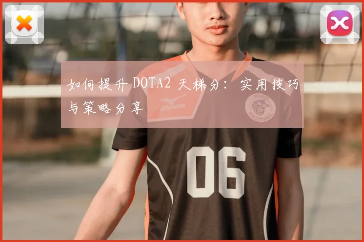如何提升 DOTA2 天梯分：实用技巧与策略分享