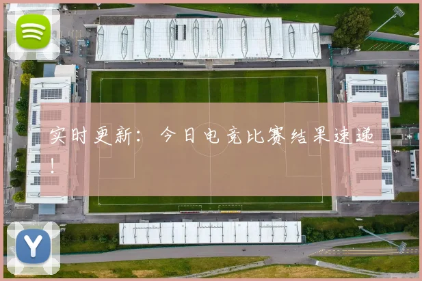 实时更新:今日电竞比赛结果速递!