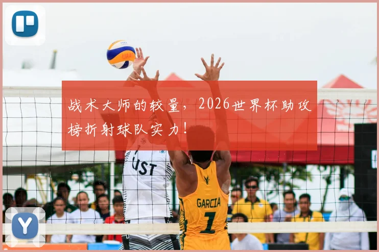 战术大师的较量，2026世界杯助攻榜折射球队实力！