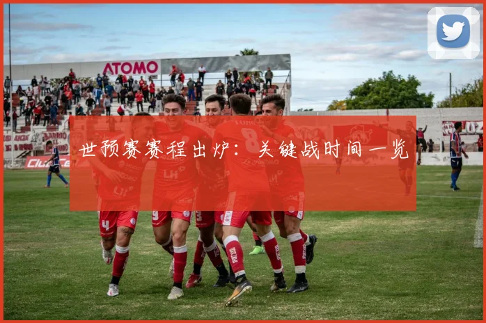 世预赛赛程出炉：关键战时间一览