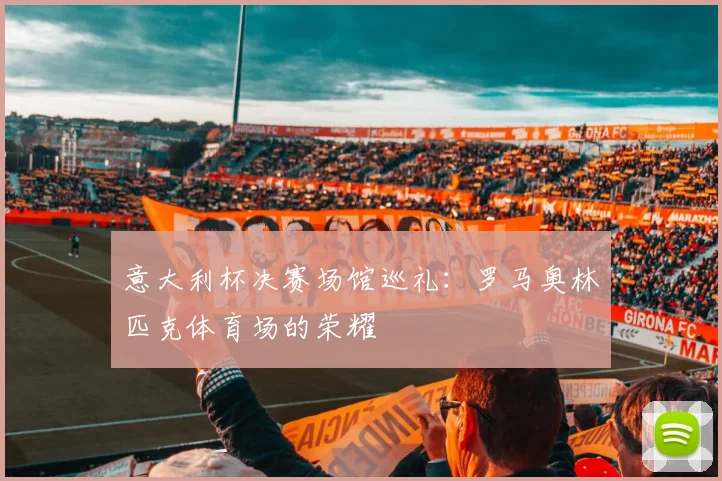 意大利杯决赛场馆巡礼：罗马奥林匹克体育场的荣耀