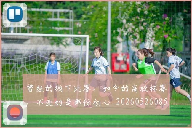 曾经的线下比赛,如今的高校杯赛,不变的是那份初心_20260526085135