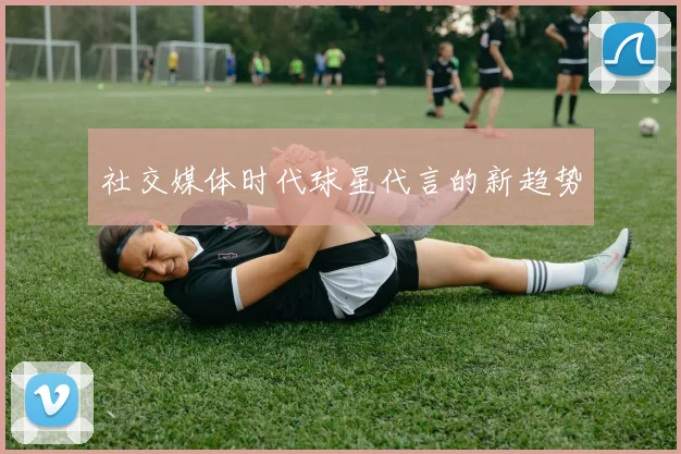 社交媒体时代球星代言的新趋势