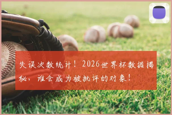 失误次数统计！2026世界杯数据揭秘，谁会成为被批评的对象！