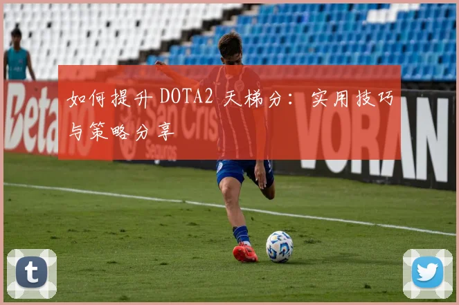 如何提升 DOTA2 天梯分：实用技巧与策略分享