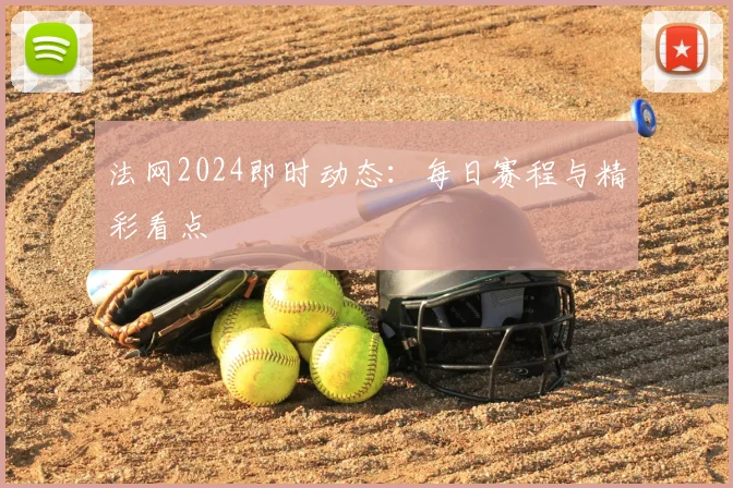 法网2024即时动态:每日赛程与精彩看点