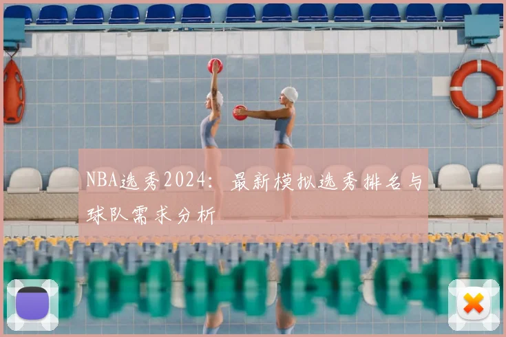 NBA选秀2024：最新模拟选秀排名与球队需求分析