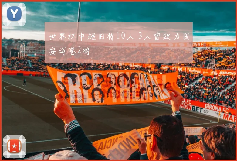 世界杯中超旧将10人 3人曾效力国安海港2将