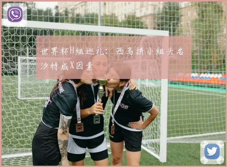 世界杯H组巡礼：西乌拼小组头名 沙特成X因素