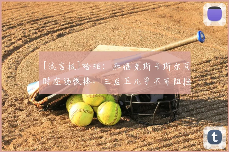[流言板]哈珀：和福克斯卡斯尔同时在场很棒，三后卫几乎不可阻挡