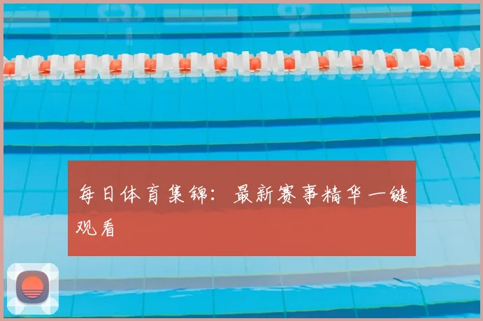 每日体育集锦:最新赛事精华一键观看