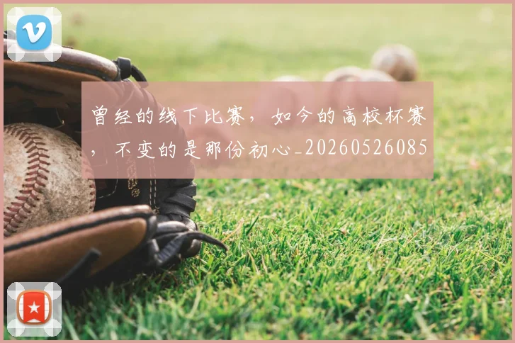 曾经的线下比赛,如今的高校杯赛,不变的是那份初心_20260526085135