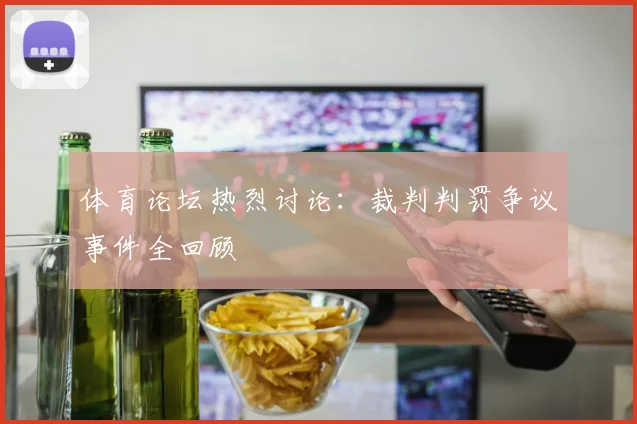 体育论坛热烈讨论:裁判判罚争议事件全回顾