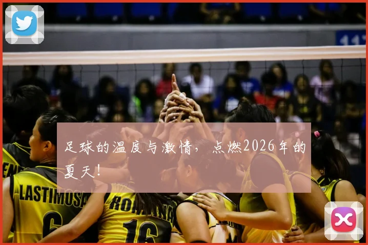 足球的温度与激情，点燃2026年的夏天！