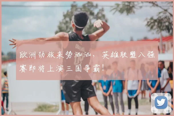 欧洲劲旅来势汹汹,英雄联盟八强赛即将上演三国争霸!