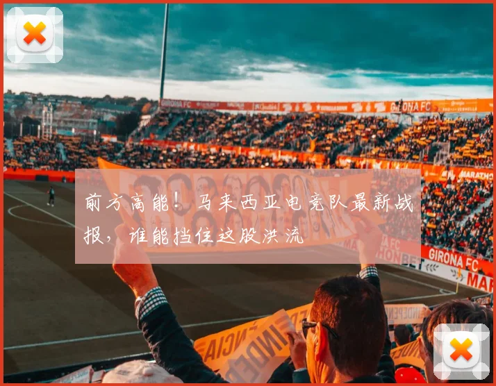 前方高能!马来西亚电竞队最新战报,谁能挡住这股洪流