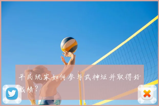 平民玩家如何参与武神坛并取得好成绩?